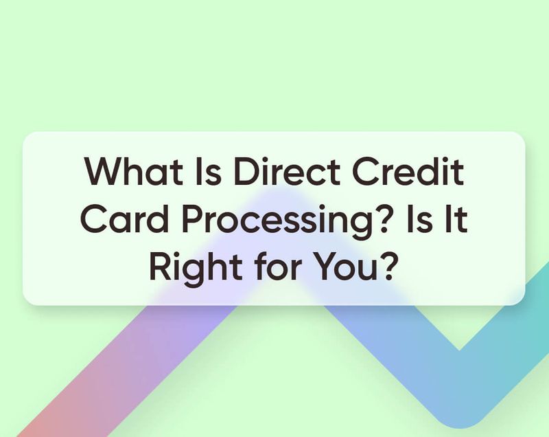 What Is Direct Credit Card Processing? Is It Right for You? [2023]